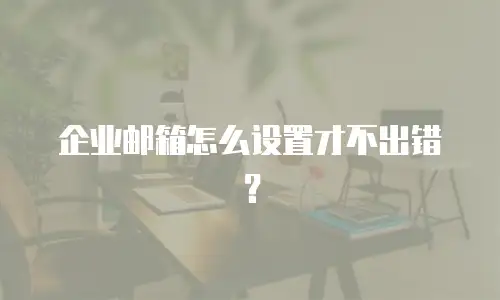 企业邮箱怎么设置才不出错？