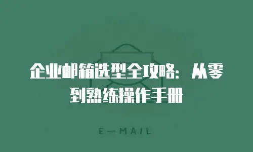 企业邮箱选型全攻略：从零到熟练操作手册