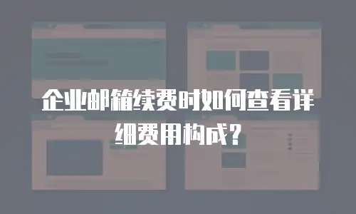 企业邮箱续费时如何查看详细费用构成?