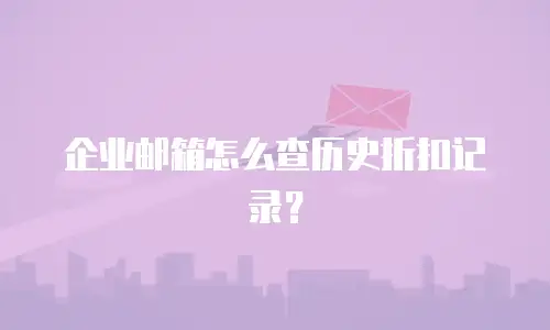 企业邮箱怎么查历史折扣记录？