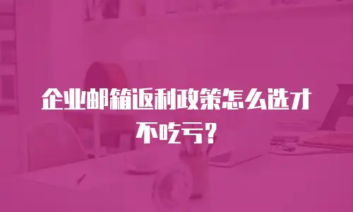 企业邮箱返利政策怎么选才不吃亏？