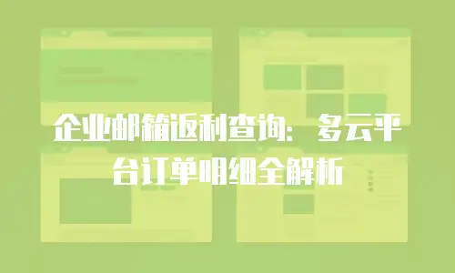 企业邮箱返利查询：多云平台订单明细全解析