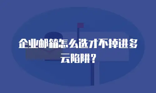 企业邮箱怎么选才不掉进多云陷阱？