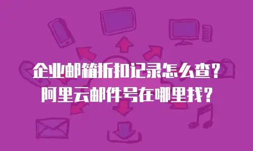 企业邮箱折扣记录怎么查？阿里云邮件号在哪里找？