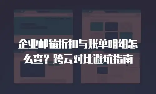 企业邮箱折扣与账单明细怎么查？跨云对比避坑指南