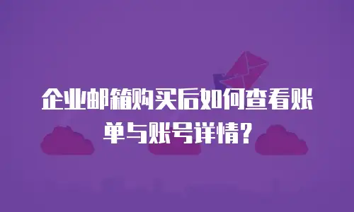 企业邮箱购买后如何查看账单与账号详情？