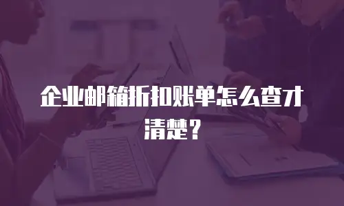 企业邮箱折扣账单怎么查才清楚?
