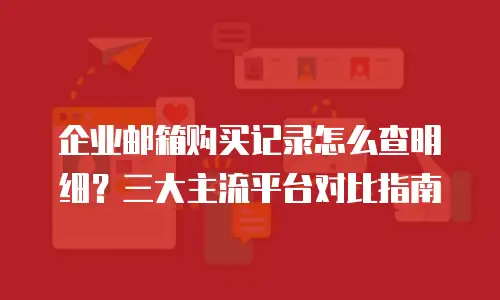 企业邮箱购买记录怎么查明细?三大主流平台对比指南