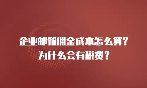 企业邮箱佣金成本怎么算？为什么会有税费？