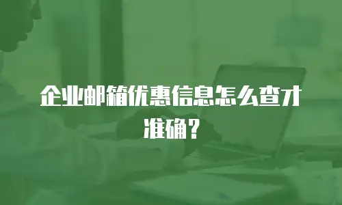 企业邮箱优惠信息怎么查才准确?