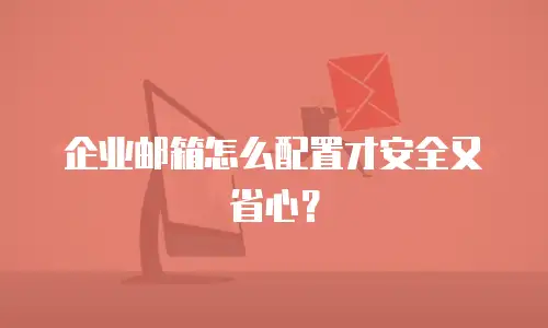 企业邮箱怎么配置才安全又省心？