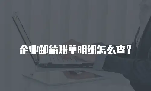 企业邮箱账单明细怎么查?