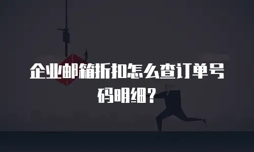 企业邮箱折扣怎么查订单号码明细？