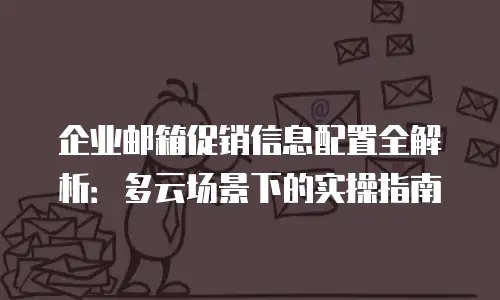 企业邮箱促销信息配置全解析：多云场景下的实操指南