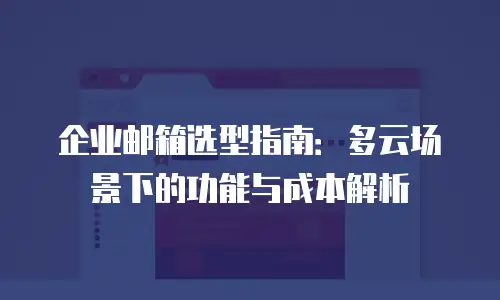 企业邮箱选型指南：多云场景下的功能与成本解析