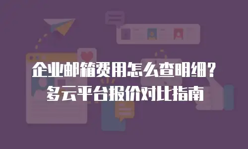 企业邮箱费用怎么查明细？多云平台报价对比指南