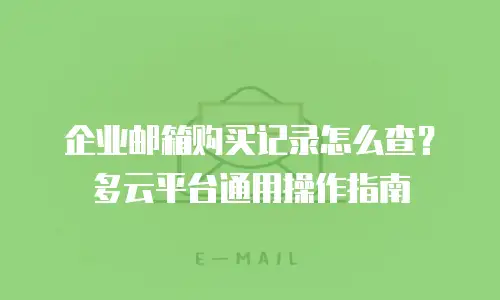 企业邮箱购买记录怎么查？多云平台通用操作指南