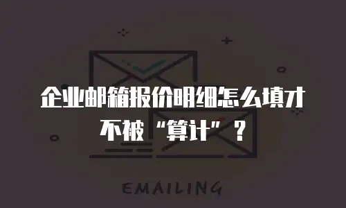 企业邮箱报价明细怎么填才不被“算计”?