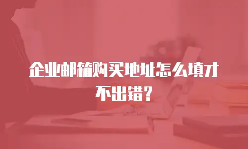 企业邮箱购买地址怎么填才不出错？