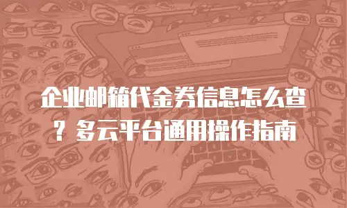 企业邮箱代金券信息怎么查?多云平台通用操作指南