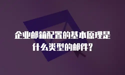 企业邮箱配置的基本原理是什么类型的邮件?