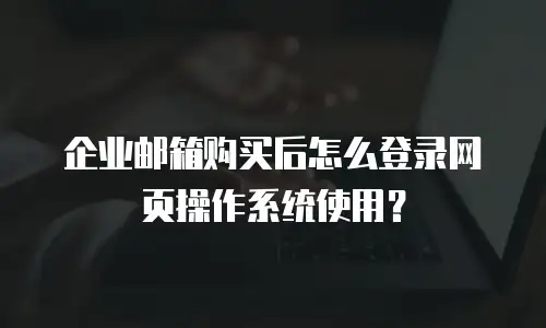 企业邮箱购买后怎么登录网页操作系统使用？