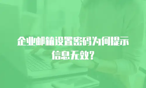 企业邮箱设置密码为何提示信息无效？