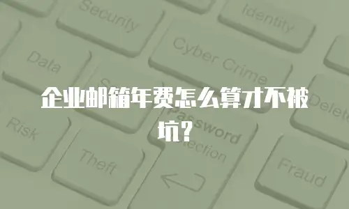 企业邮箱年费怎么算才不被坑？