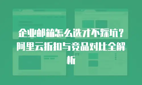 企业邮箱怎么选才不踩坑？阿里云折扣与竞品对比全解析