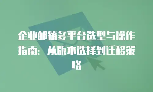 企业邮箱多平台选型与操作指南:从版本选择到迁移策略