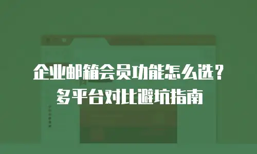 企业邮箱会员功能怎么选？多平台对比避坑指南