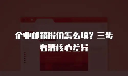 企业邮箱报价怎么填?三步看清核心差异