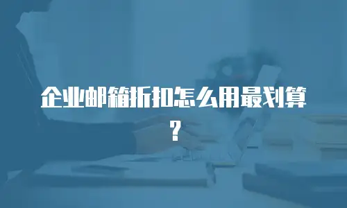 企业邮箱折扣怎么用最划算？