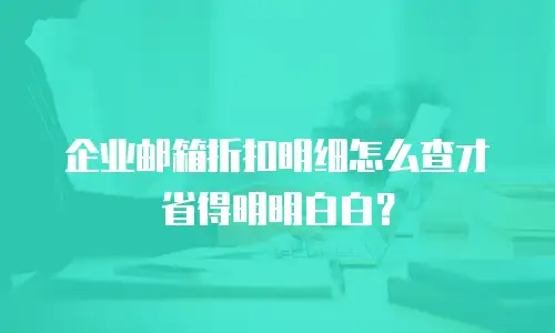 企业邮箱折扣明细怎么查才省得明明白白？