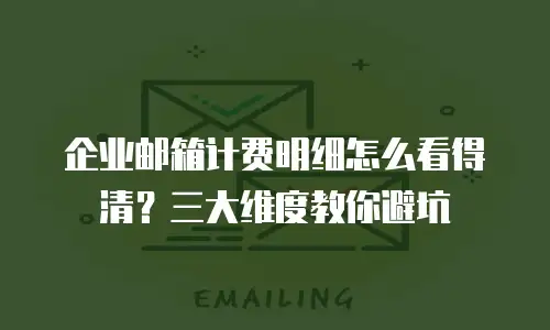 企业邮箱计费明细怎么看得清？三大维度教你避坑