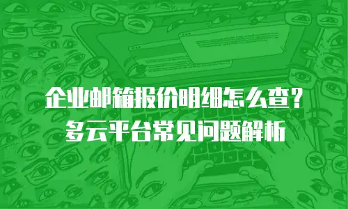企业邮箱报价明细怎么查？多云平台常见问题解析
