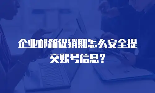 企业邮箱促销期怎么安全提交账号信息？