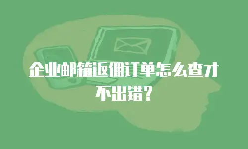 企业邮箱返佣订单怎么查才不出错？
