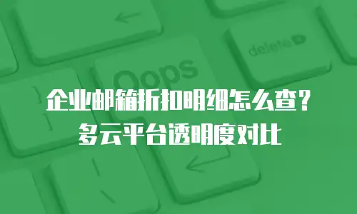 企业邮箱折扣明细怎么查?多云平台透明度对比