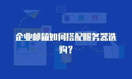 企业邮箱如何搭配服务器选购?