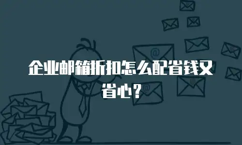 企业邮箱折扣怎么配省钱又省心？