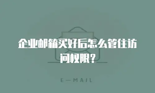 企业邮箱买好后怎么管住访问权限？