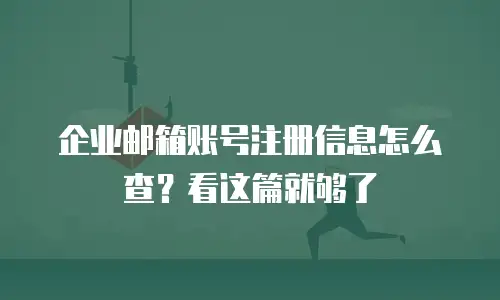 企业邮箱账号注册信息怎么查?看这篇就够了