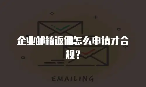 企业邮箱返佣怎么申请才合规?