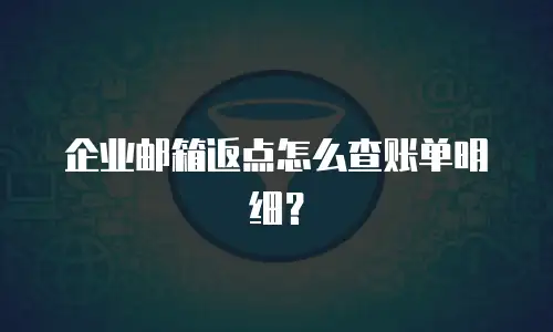 企业邮箱返点怎么查账单明细?