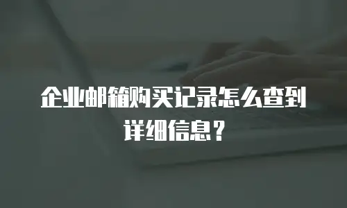 企业邮箱购买记录怎么查到详细信息?