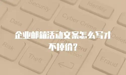 企业邮箱活动文案怎么写才不掉价?