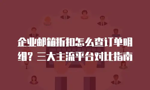 企业邮箱折扣怎么查订单明细？三大主流平台对比指南