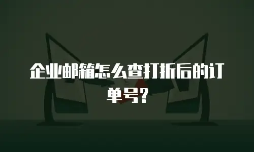 企业邮箱怎么查打折后的订单号?