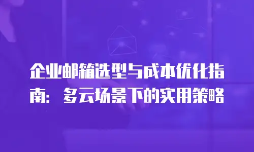 企业邮箱选型与成本优化指南：多云场景下的实用策略